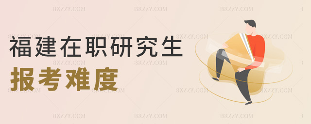 福建在職研究生報考難度 福建在職研究生報考難度