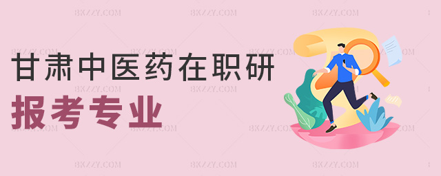 甘肅中醫藥在職研報考專業 甘肅中醫藥在職研報考專業