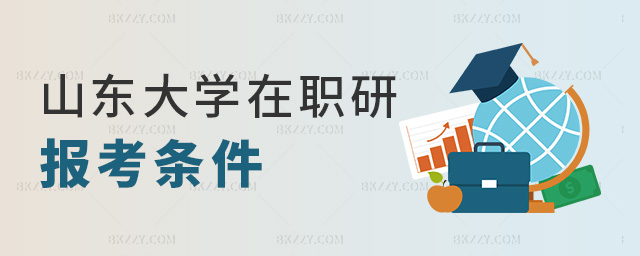 山東大學在職研報考條件 山東大學在職研報考條件