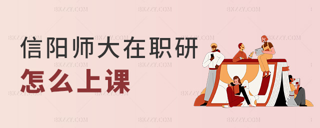 信陽師大在職研怎么上課 信陽師大在職研怎么上課