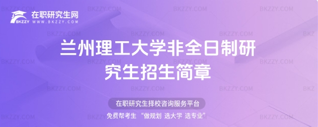 蘭州理工大學(xué)非全日制研究生招生簡章 蘭州理工大學(xué)非全日制研究生招生簡章