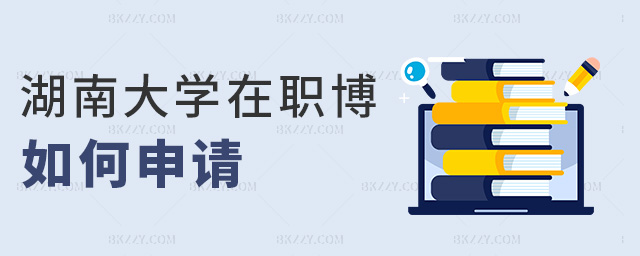 湖南大學在職博如何申請 湖南大學在職博如何申請
