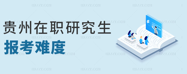貴州在職研究生報考難度 貴州在職研究生報考難度