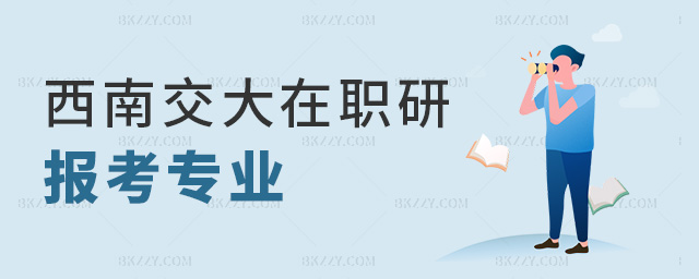 西南交大在職研報考專業(yè) 西南交大在職研報考專業(yè)