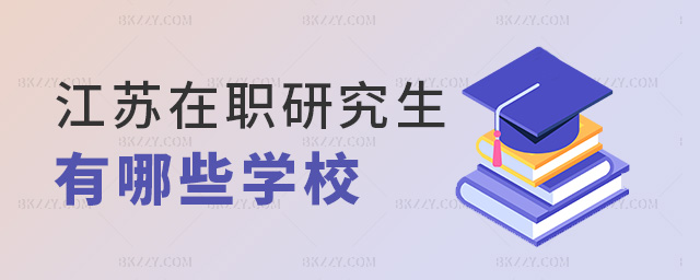 江蘇在職研究生有哪些學(xué)校 江蘇在職研究生有哪些學(xué)校