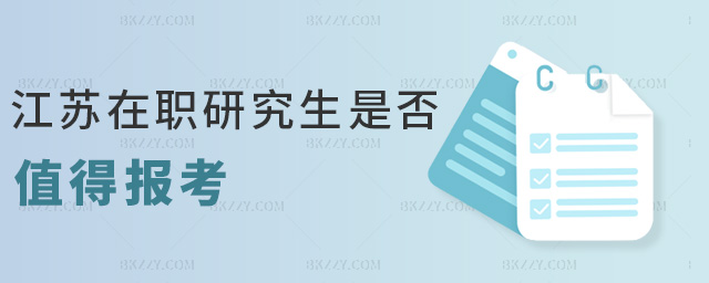 江蘇在職研究生是否值得報考 江蘇在職研究生是否值得報考