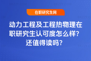 動力工程及工程熱物理在職研究生認可度怎么樣？2026年還值得讀嗎？