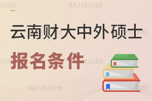 云南財經大學中外合作辦學在職碩士報名條件有哪些，時間是什么時候？