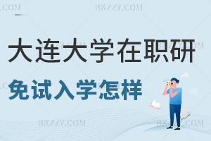大連大學在職研究生免試入學怎么樣，畢業有什么證書？