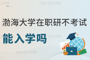 渤海大學在職研究生不考試能入學嗎，報名要注意哪些事項？