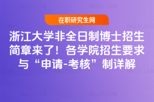 浙江大學非全日制博士招生簡章來了！各學院招生要求與“申請-考核”制詳解