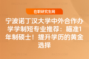 寧波諾丁漢大學中外合作辦學學制短專業推薦：瞄準1年制碩士！提升學歷的黃金選擇