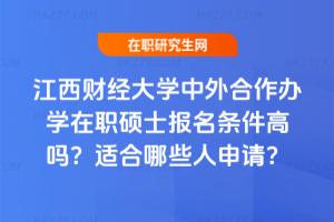 江西財(cái)經(jīng)大學(xué)中外合作辦學(xué)在職碩士報(bào)名條件高嗎？適合哪些人申請(qǐng)？