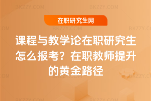 課程與教學論在職研究生怎么報考？在職教師提升的黃金路徑