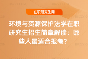 環境與資源保護法學在職研究生招生簡章解讀：哪些人最適合報考？