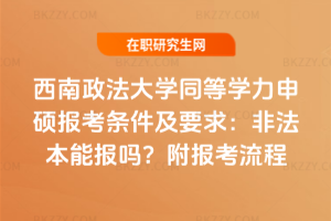 西南政法大學(xué)同等學(xué)力申碩報考條件及要求：非法本能報嗎？附報考流程