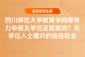 四川師范大學教育學同等學力申碩無學位證能報嗎？無學位人士提升的絕佳機會