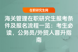 海關(guān)管理在職研究生報(bào)考條件及報(bào)名流程一覽:2026考生必讀,公務(wù)員/外貿(mào)人晉升指南