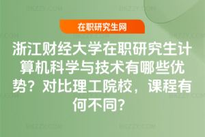 浙江財經大學在職研究生計算機科學與技術有哪些優勢？對比理工院校，課程有何不同？