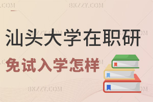 汕頭大學在職研究生免試入學怎么樣，報考有哪些建議？