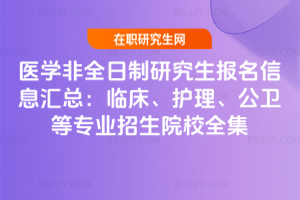 醫學非全日制研究生報名信息匯總：臨床、護理、公衛等專業招生院校全集