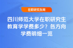 四川師范大學在職研究生教育學學費多少？2026年各方向學費明細一覽