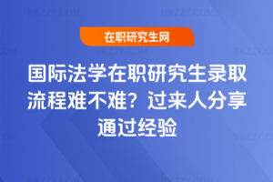 國際法學在職研究生錄取流程難不難？過來人分享通過經驗