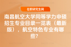 南昌航空大學(xué)同等學(xué)力申碩招生專業(yè)目錄一覽表（2026最新版），航空特色專業(yè)有哪些？