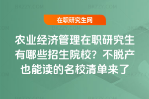 農業經濟管理在職研究生有哪些招生院校？不脫產也能讀的名校清單來了