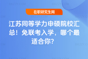 江蘇同等學力申碩院校匯總!免聯考入學,哪個最適合你?