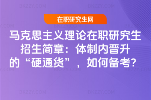 馬克思主義理論在職研究生招生簡章：體制內晉升的“硬通貨”，如何備考？