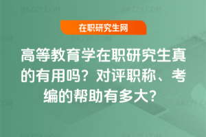 高等教育學在職研究生真的有用嗎？對評職稱、考編的幫助有多大？