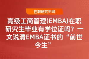 高級工商管理(EMBA)在職研究生畢業有學位證嗎？一文說清EMBA證書的“前世今生”
