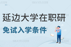 延邊大學(xué)在職研究生免試入學(xué)條件有哪些？最新學(xué)歷要求分幾類？