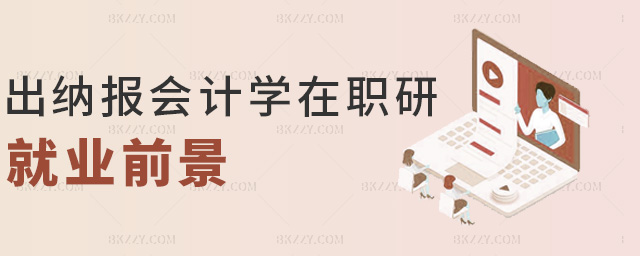 出納報(bào)會(huì)計(jì)學(xué)在職研就業(yè)前景 出納報(bào)會(huì)計(jì)學(xué)在職研就業(yè)前景
