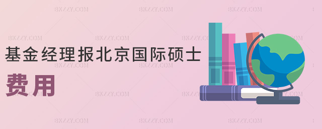 基金經(jīng)理報(bào)北京國(guó)際碩士費(fèi)用 基金經(jīng)理報(bào)北京國(guó)際碩士費(fèi)用