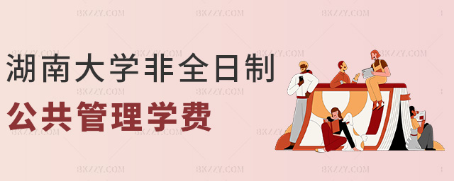 湖南大學非全日制公共管理學費 湖南大學非全日制公共管理學費