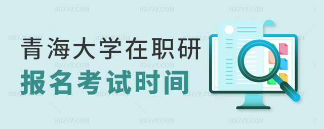 青海大學在職研報名考試時間 青海大學在職研報名考試時間
