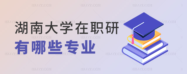 湖南大學在職研有哪些專業 湖南大學在職研有哪些專業