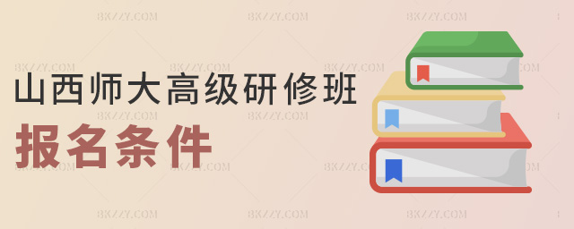山西師大高級研修班報名條件 山西師大高級研修班報名條件