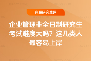 企業(yè)管理非全日制研究生考試難度大嗎?這幾類人最容易上岸