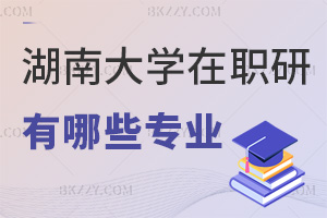 湖南大學(xué)在職研究生有哪些專業(yè)，網(wǎng)絡(luò)班2萬起可選？