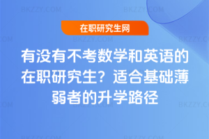 有沒有不考數學和英語的在職研究生?2026適合基礎薄弱者的升學路徑