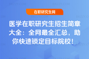 醫學在職研究生招生簡章大全：全網最全匯總，助你快速鎖定目標院校！