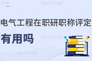電氣工程在職研究生職稱評定有用嗎，國家認(rèn)可+提升評審競爭力
