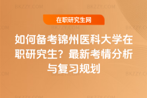 如何備考錦州醫科大學在職研究生？2026年最新考情分析與復習規劃