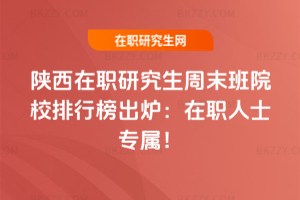 2026年陜西在職研究生周末班院校排行榜出爐:在職人士專屬!