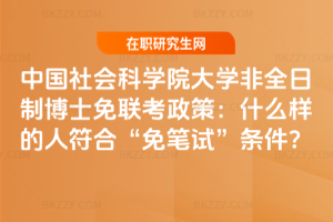 中國社會科學院大學非全日制博士免聯考政策:什么樣的人符合“免筆試”條件?