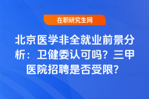 北京醫學非全就業前景分析：衛健委認可嗎？三甲醫院招聘是否受限？