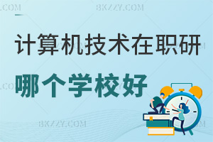 計算機科學與技術在職研究生報考哪個學校好?課程是如何設置好的?